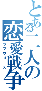 とある二人の恋愛戦争（ラブウォーズ）