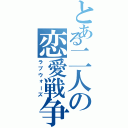 とある二人の恋愛戦争（ラブウォーズ）