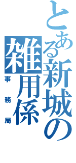 とある新城の雑用係（事務局）