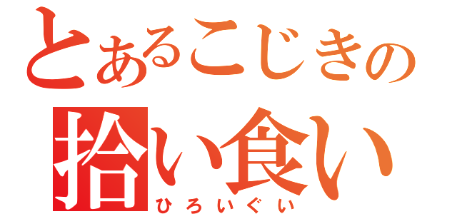 とあるこじきの拾い食い（ひろいぐい）