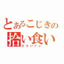 とあるこじきの拾い食い（ひろいぐい）