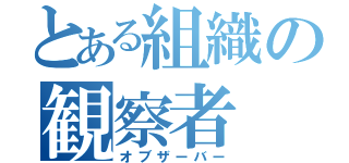 とある組織の観察者（オブザーバー）