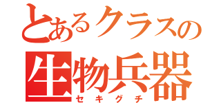 とあるクラスの生物兵器（セキグチ）