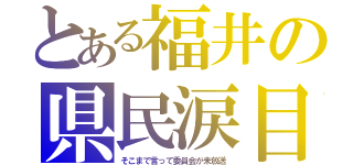 とある福井の県民涙目（そこまで言って委員会が未放送）