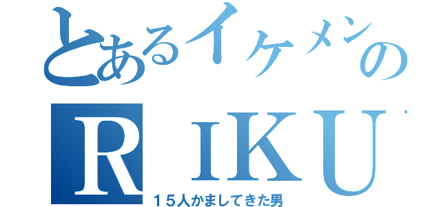 とあるイケメンのＲＩＫＵ（１５人かましてきた男）