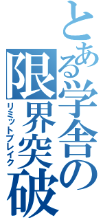 とある学舎の限界突破（リミットブレイク）