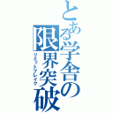 とある学舎の限界突破（リミットブレイク）