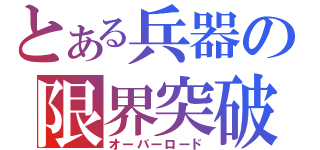 とある兵器の限界突破（オーバーロード）