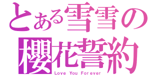 とある雪雪の櫻花誓約（Ｌｏｖｅ Ｙｏｕ Ｆｏｒｅｖｅｒ）