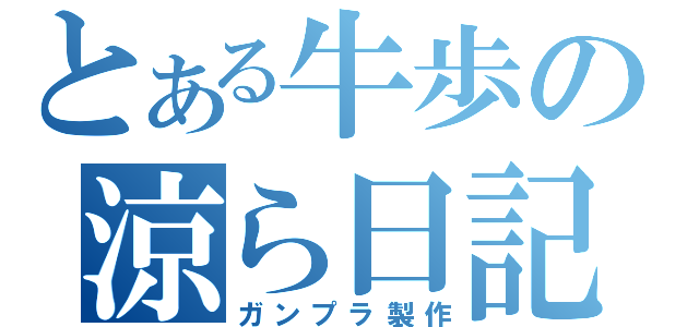 とある牛歩の涼ら日記（ガンプラ製作）