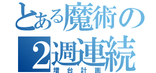 とある魔術の２週連続（増台計画）