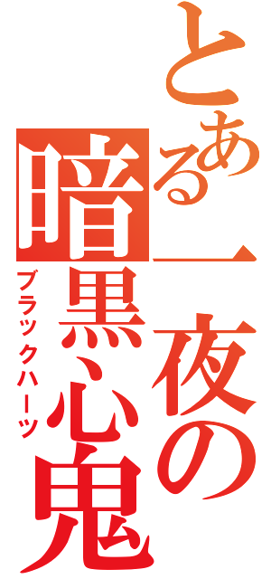 とある一夜の暗黒心鬼（ブラックハーツ）