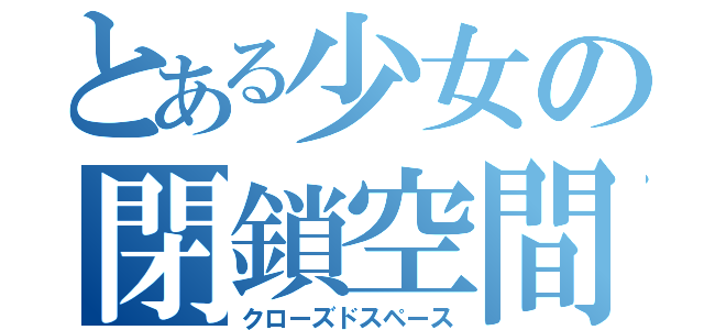 とある少女の閉鎖空間（クローズドスペース）