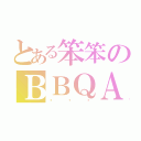 とある笨笨のＢＢＱＡＱ（❤ ❤ ❤）