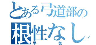 とある弓道部の根性なし（早気）