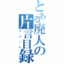 とある廃人の片言目録（ツイート）