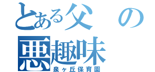 とある父の悪趣味（泉ヶ丘保育園）