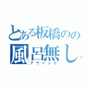 とある板橋のの風呂無し物件（アヴァンド）