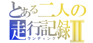 とある二人の走行記録Ⅱ（ランディング）