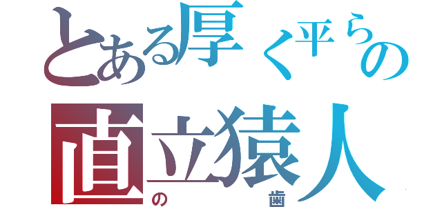 とある厚く平らの直立猿人（の歯）