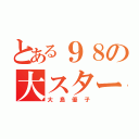 とある９８の大スター（大島優子）