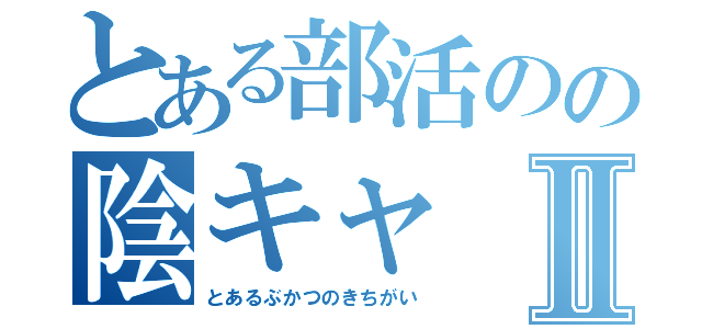 とある部活のの陰キャⅡ（とあるぶかつのきちがい）