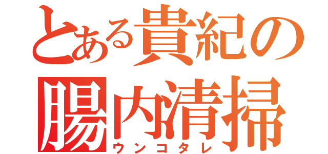 とある貴紀の腸内清掃（ウンコタレ）