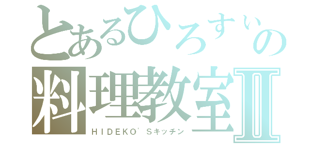 とあるひろすぃの料理教室Ⅱ（ＨＩＤＥＫＯ'Ｓキッチン）