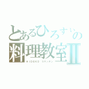 とあるひろすぃの料理教室Ⅱ（ＨＩＤＥＫＯ'Ｓキッチン）