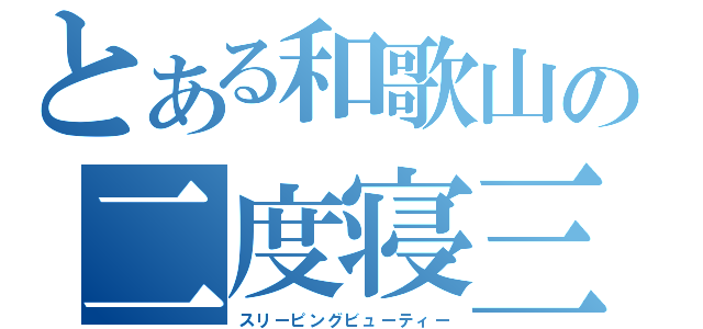 とある和歌山の二度寝三度寝（スリーピングビューティー）