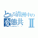 とある清洲中の変態共Ⅱ（もう助けられない（Ｔ ． Ｔ））