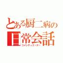 とある厨二病の日常会話（コメンティエーター）