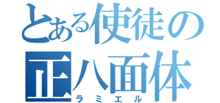 とある使徒の正八面体（ラミエル）