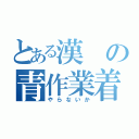 とある漢の青作業着（やらないか）