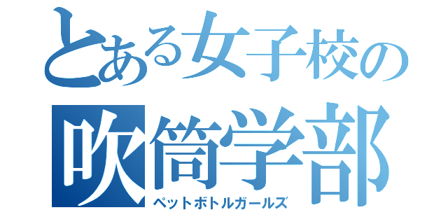 とある女子校の吹筒学部（ペットボトルガールズ）