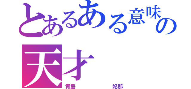 とあるある意味の天才（青島       妃那）