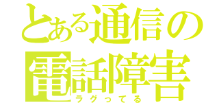 とある通信の電話障害（ラグってる）