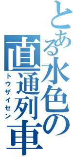 とある水色の直通列車（トウザイセン）