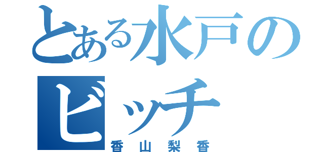 とある水戸のビッチ（香山梨香）