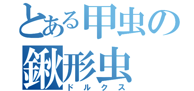 とある甲虫の鍬形虫（ドルクス）