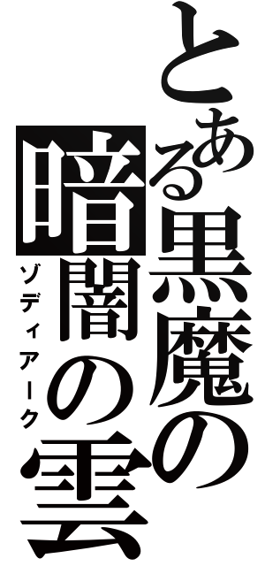 とある黒魔の暗闇の雲（ゾディアーク）