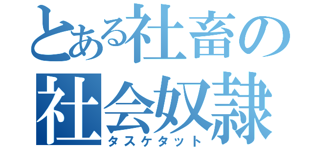 とある社畜の社会奴隷（タスケタット）