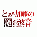 とある加藤の激歪波音（ディストーション）