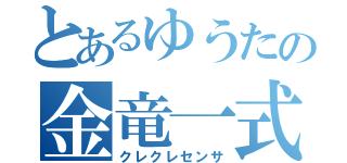 とあるゆうたの金竜一式（クレクレセンサ）