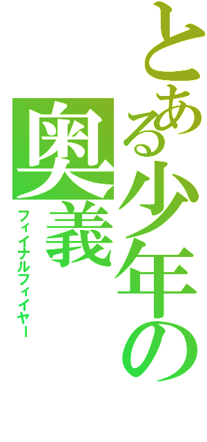 とある少年の奥義Ⅱ（フィイナルフィイヤー）