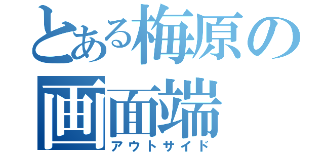 とある梅原の画面端（アウトサイド）