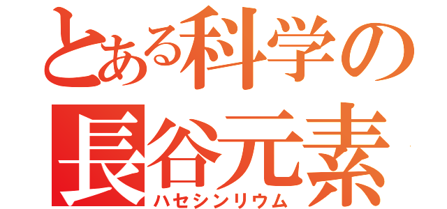 とある科学の長谷元素（ハセシンリウム）