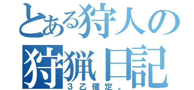 とある狩人の狩猟日記（３乙確定。）