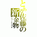 とある佐藤の新金物（ニューシンバル）