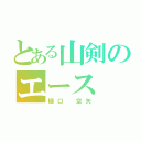 とある山剣のエース（樋口 空矢）